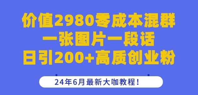 价值2980零成本混群一张图片一段话日引200+高质创业粉，24年6月最新大咖教程【揭秘】-来友网创