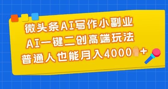 微头条AI写作小副业，AI一键二创高端玩法 普通人也能月入4000+【揭秘】-来友网创