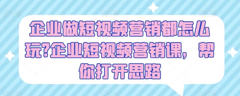 企业做短视频营销都怎么玩?企业短视频营销课，帮你打开思路-来友网创