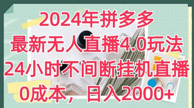 2024年拼多多最新无人直播4.0玩法，24小时不间断挂机直播，0成本，日入2k【揭秘】-来友网创