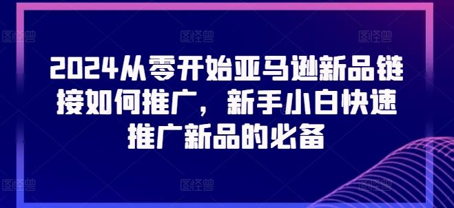 2024从零开始亚马逊新品链接如何推广，新手小白快速推广新品的必备-来友网创