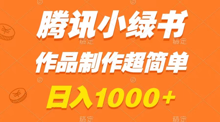 （8282期）腾讯小绿书掘金，日入1000+，作品制作超简单，小白也能学会-来友网创