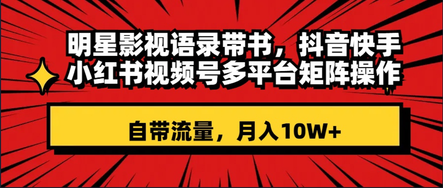 （8275期）明星影视语录带书 抖音快手小红书视频号多平台矩阵操作，自带流量 月入10W+-来友网创