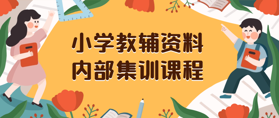 （8310期）小学教辅资料，内部集训保姆级教程。私域一单收益29-129（教程+资料）-来友网创