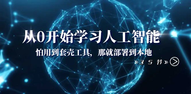 （8307期）从0开始学习人工智能：怕用到套壳工具，那就部署到本地（35节课）-来友网创