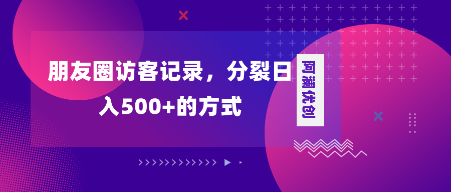 （8301期）朋友圈访客记录，分裂日入500+，变现加分裂-来友网创