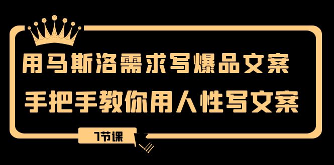 （8335期）用马斯洛·需求写爆品文案，手把手教你用人性写文案（7节课）-来友网创