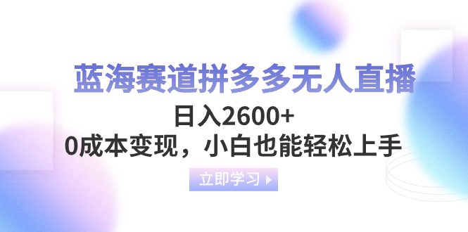 （8331期）蓝海赛道拼多多无人直播，日入2600+，0成本变现，小白也能轻松上手-来友网创