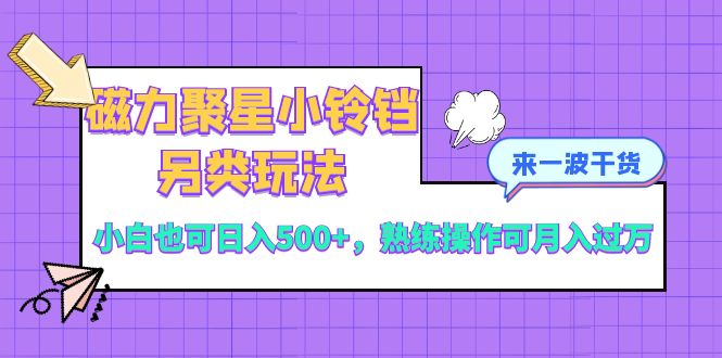 （8323期）磁力聚星小铃铛另类玩法，小白也可日入500+，熟练操作可月入过万-来友网创