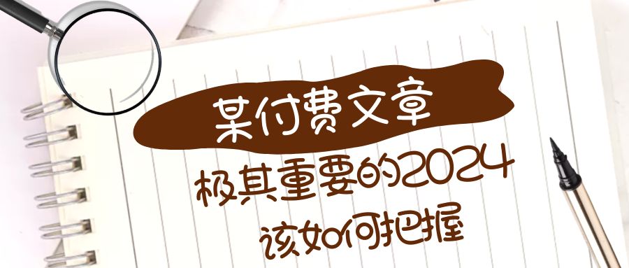 （8367期）极其重要的2024该如何把握？【某公众号付费文章】-来友网创