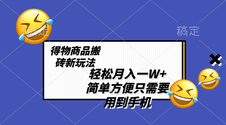 （8360期）轻松月入一W+，得物商品搬砖新玩法，简单方便 一部手机即可 不需要剪辑制作-来友网创