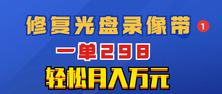 （8362期）超冷门项目：修复光盘录像带，一单298，轻松月入万元-来友网创