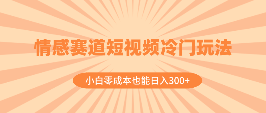 （8346期）情感赛道短视频冷门玩法，小白零成本也能日入300+（教程+素材）-来友网创