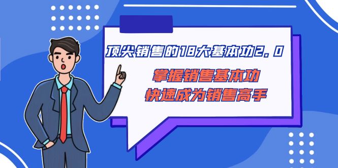 （8413期）顶尖 销售的18大基本功2.0，掌握销售基本功快速成为销售高手-来友网创