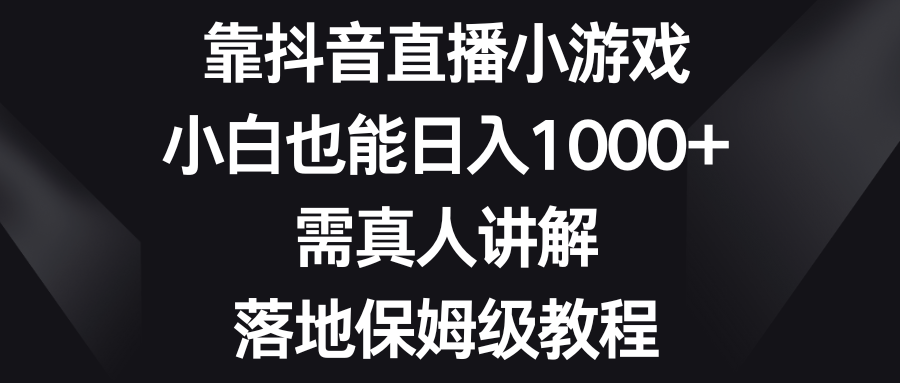 （8408期）靠抖音直播小游戏，小白也能日入1000+，需真人讲解，落地保姆级教程-来友网创