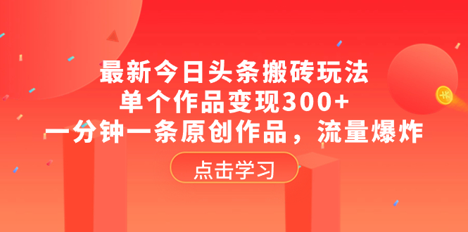 （8405期）最新今日头条搬砖玩法，单个作品变现300+，一分钟一条原创作品，流量爆炸-来友网创