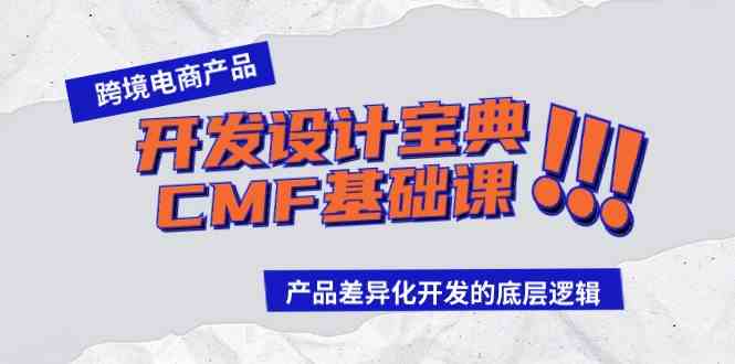 （9611期）跨境电商产品开发设计宝典-CMF基础课：产品差异化开发的底层逻辑-来友网创