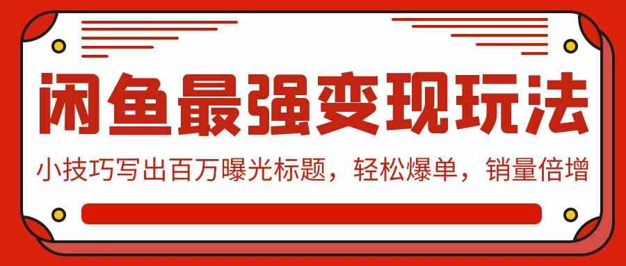 （9606期）闲鱼最强变现玩法：小技巧写出百万曝光标题，轻松爆单，销量倍增-来友网创