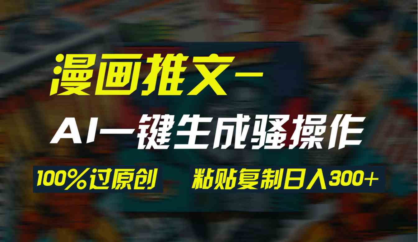 （9635期）AI一键生成漫画爆款视频，3分钟1条双重去重100%过原创，粘贴复制日入300+-来友网创