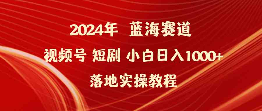 （9634期）2024年蓝海赛道视频号短剧 小白日入1000+落地实操教程-来友网创