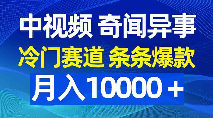 （9627期）中视频奇闻异事，冷门赛道条条爆款，月入10000＋-来友网创