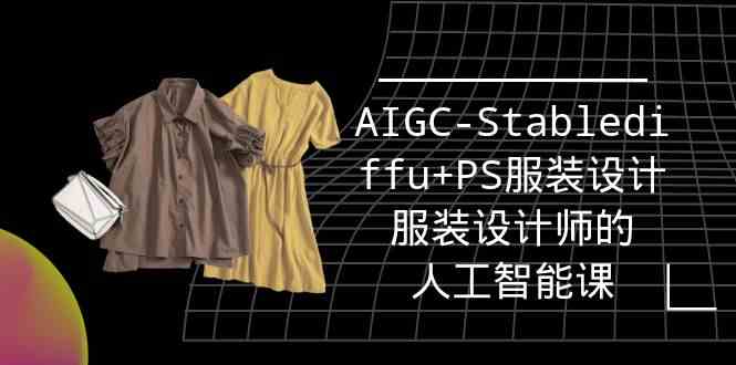 （9674期）实战培训班：AIGC-Stablediffu+PS服装设计-服装设计师的人工智能课（16节）-来友网创