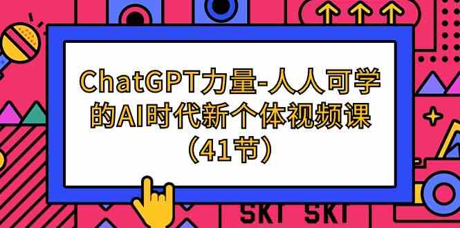 （9670期）ChatGPT-力量-人人可学的AI时代新个体视频课（41节）-来友网创