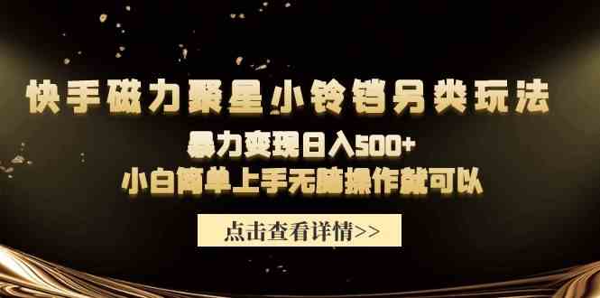 （9689期）快手磁力聚星小铃铛另类玩法，暴力变现日入500+小白简单上手无脑操作就可以-来友网创