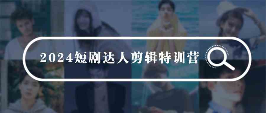 （9688期）2024短剧达人剪辑特训营，适合宝爸宝妈的0基础剪辑训练营（51节课）-来友网创