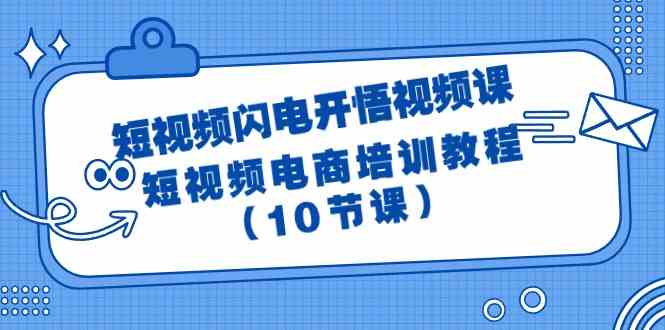 （9682期）短视频-闪电开悟视频课：短视频电商培训教程（10节课）-来友网创