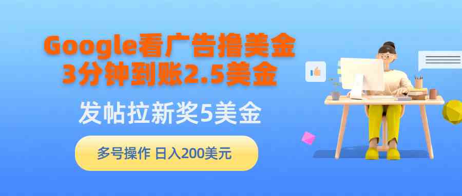 （9678期）Google看广告撸美金，3分钟到账2.5美金，发帖拉新5美金，多号操作，日入…-来友网创