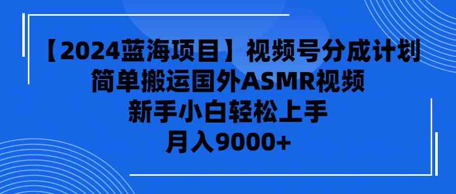 （9743期）【2024蓝海项目】视频号分成计划，无脑搬运国外ASMR视频，新手小白轻松…-来友网创