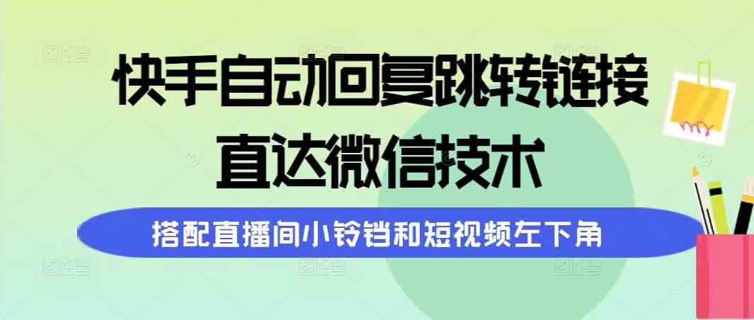 （9808期）快手自动回复跳转链接，直达微信技术，搭配直播间小铃铛和短视频左下角-来友网创