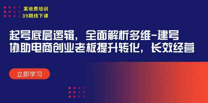 （9806期）某收费培训39期线下课：起号底层逻辑，全面解析多维 建号，协助电商创业…-来友网创