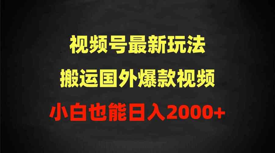 （9796期）2024视频号最新玩法，搬运国外爆款视频，100%过原创，小白也能日入2000+-来友网创