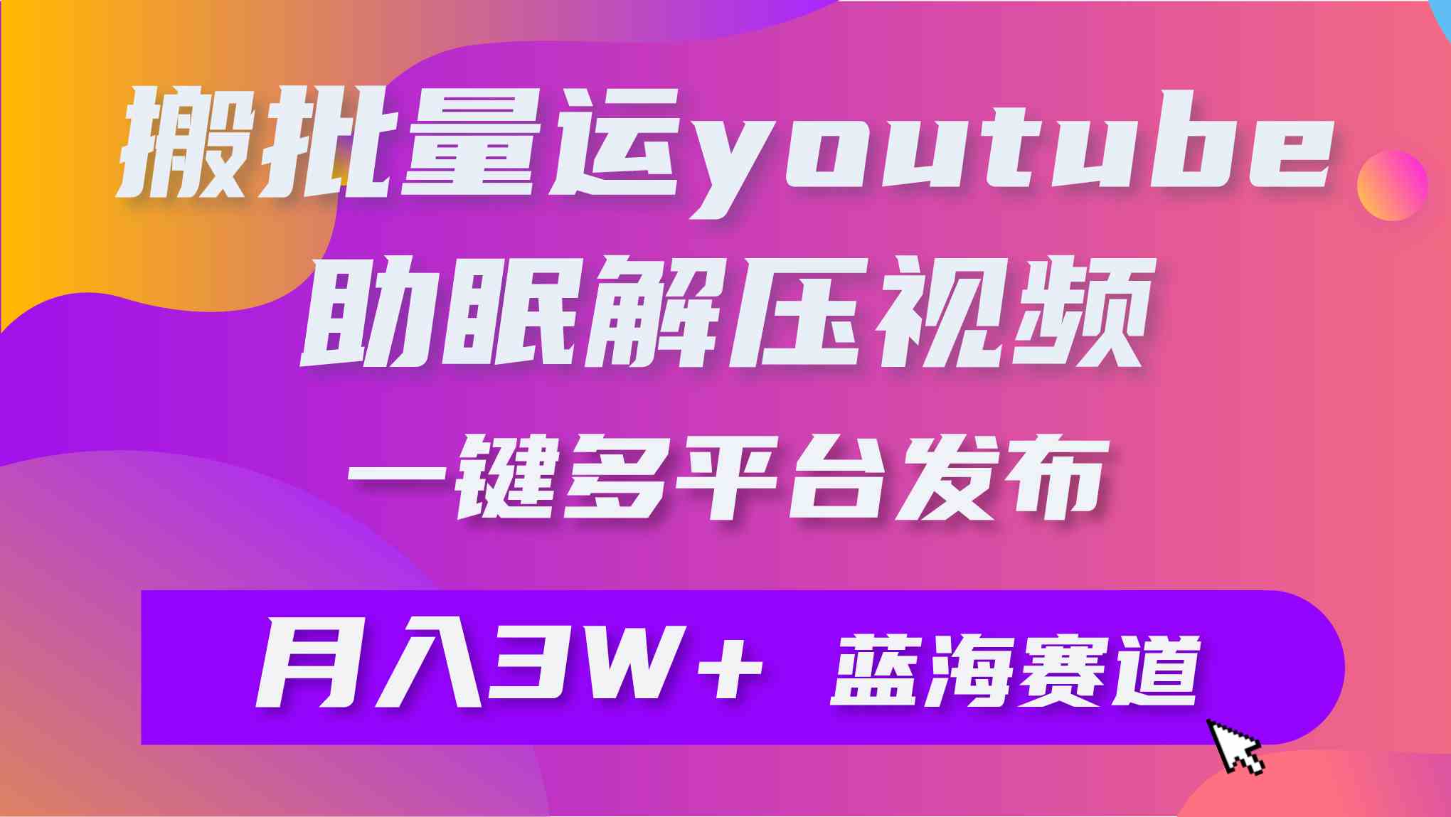 （9727期）批量搬运YouTube解压助眠视频 一键多平台发布 月入2W+-来友网创