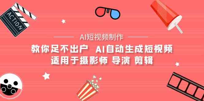 （9722期）【AI短视频制作】教你足不出户  AI自动生成短视频 适用于摄影师 导演 剪辑-来友网创