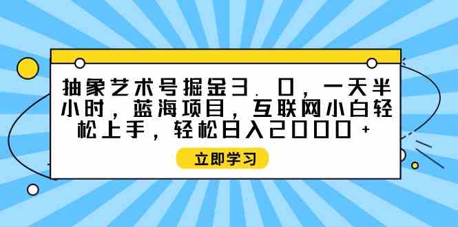 （9711期）抽象艺术号掘金3.0，一天半小时 ，蓝海项目， 互联网小白轻松上手，轻松…-来友网创