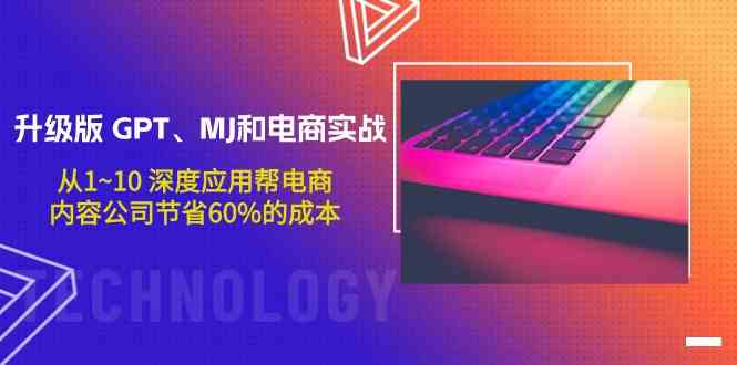 （9707期）升级版 GPT、MJ和电商实战，从1~10 深度应用帮电商、内容公司节省60%的成本-来友网创