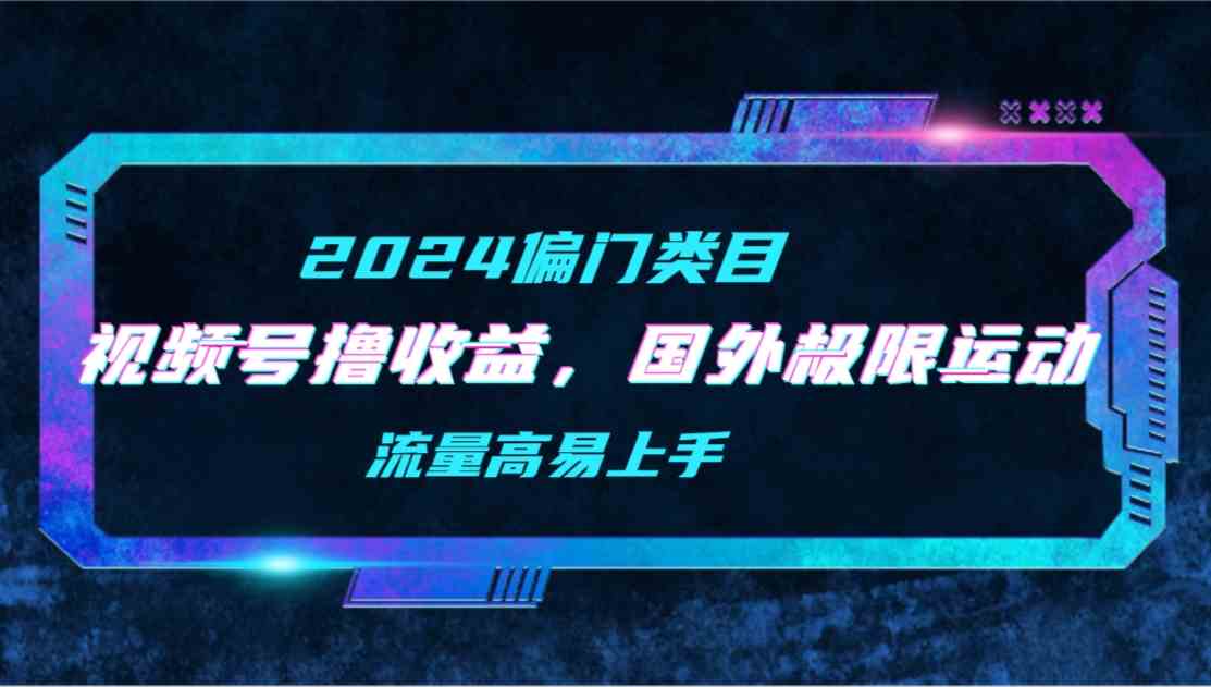 （9774期）【2024偏门类目】视频号撸收益，二创国外极限运动视频锦集，流量高易上手-来友网创