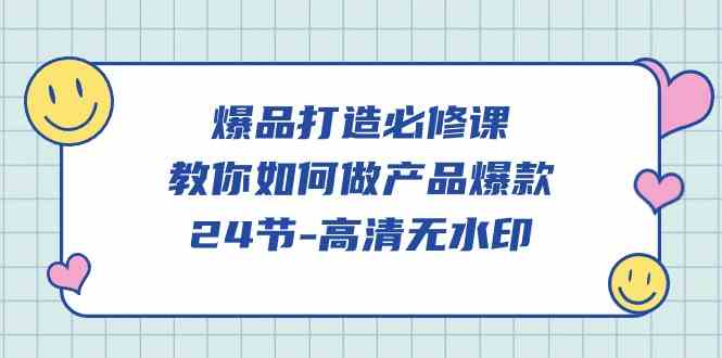 （9739期）爆品 打造必修课，教你如何-做产品爆款（24节-高清无水印）-来友网创