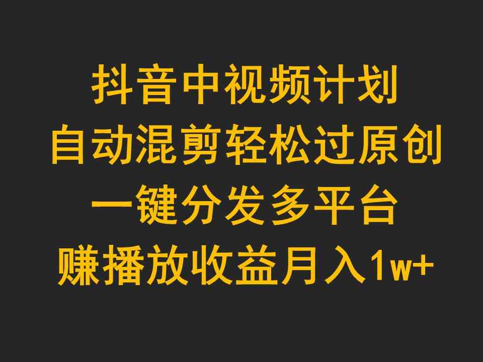 （9825期）抖音中视频计划，自动混剪轻松过原创，一键分发多平台赚播放收益，月入1w+-来友网创