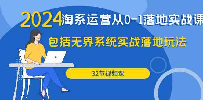 （9919期）2024·淘系运营从0-1落地实战课：包括无界系统实战落地玩法（32节）-来友网创