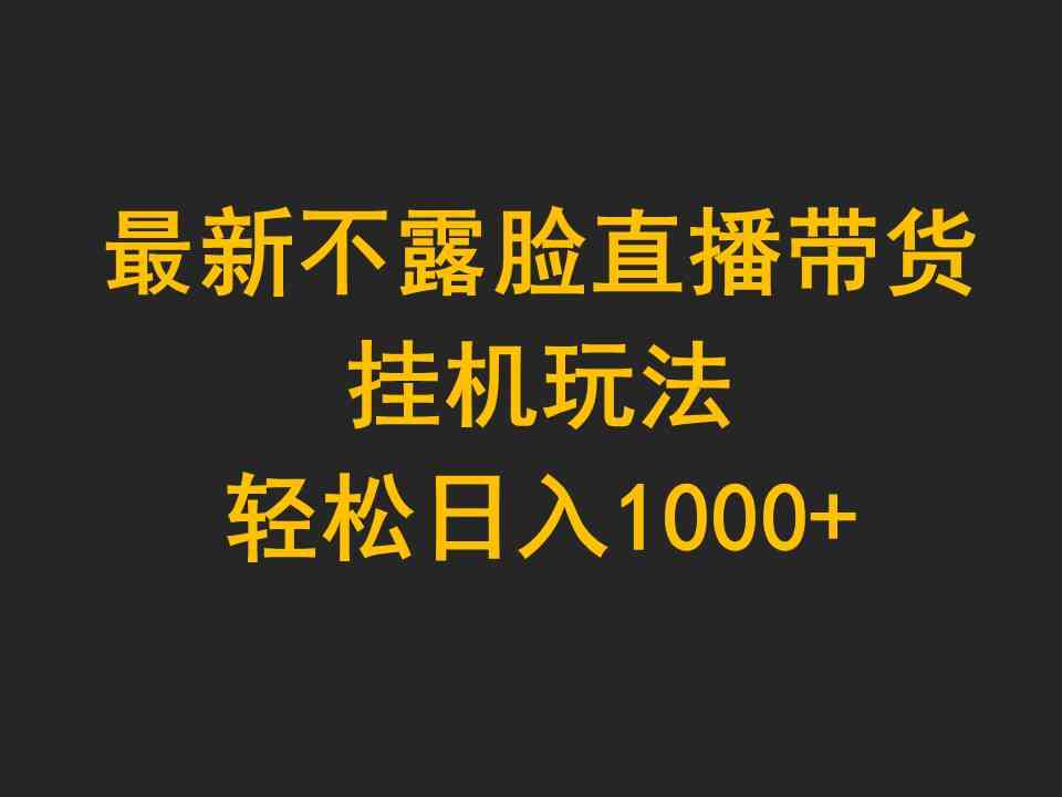 （9897期）最新不露脸直播带货，挂机玩法，轻松日入1000+-来友网创