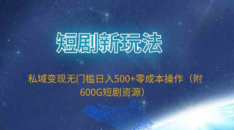 （9894期）短剧新玩法，私域变现无门槛日入500+零成本操作（附600G短剧资源）-来友网创