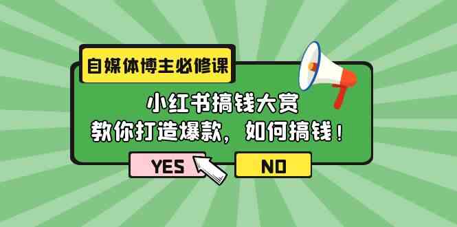 （9885期）自媒体博主必修课：小红书搞钱大赏，教你打造爆款，如何搞钱（11节课）-来友网创