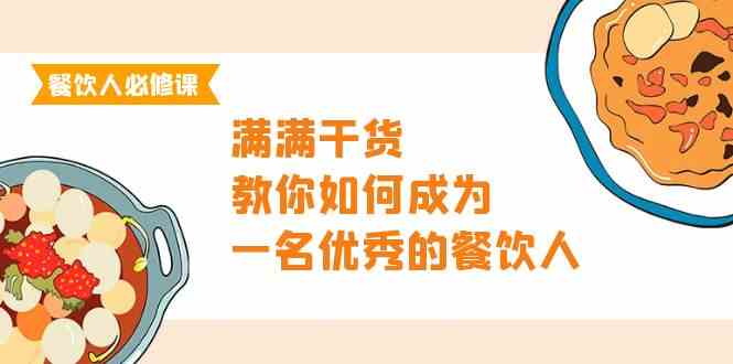 （9884期）餐饮人必修课，满满干货，教你如何成为一名优秀的餐饮人（47节课）-来友网创