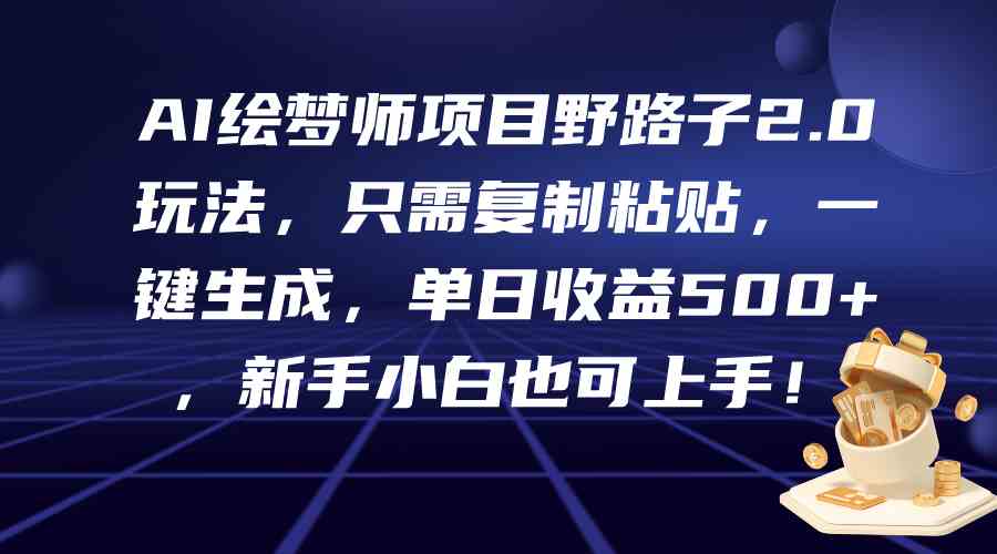 （9876期）AI绘梦师项目野路子2.0玩法，只需复制粘贴，一键生成，单日收益500+，新…-来友网创