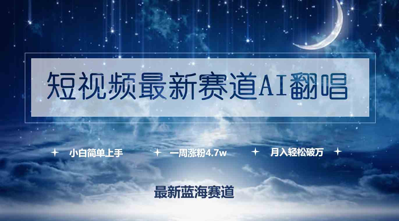 （9865期）短视频最新赛道AI翻唱，一周涨粉4.7w，小白也能上手，月入轻松破万-来友网创