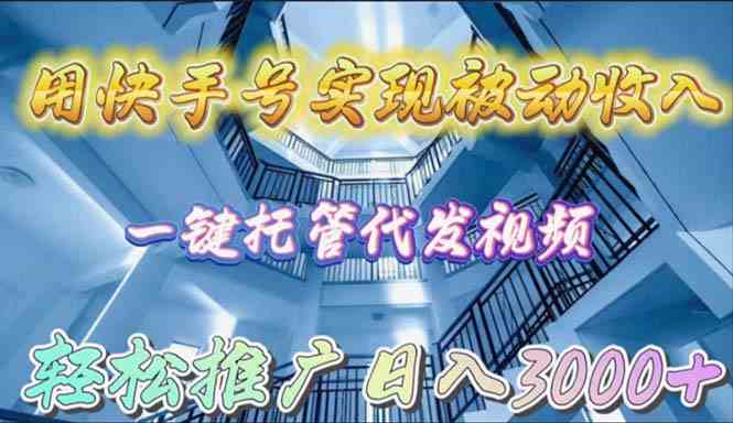 （9860期）用快手号实现被动收入，一键托管代发视频，轻松推广日入3000+-来友网创